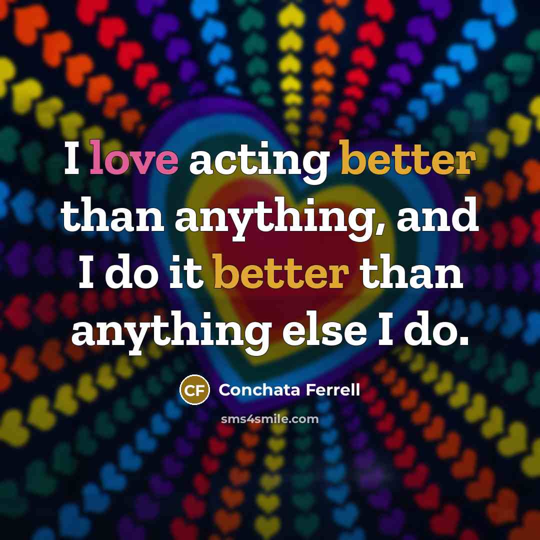 “I love acting better than anything, and I do it better than anything else I do.” quote by Conchata Ferrell