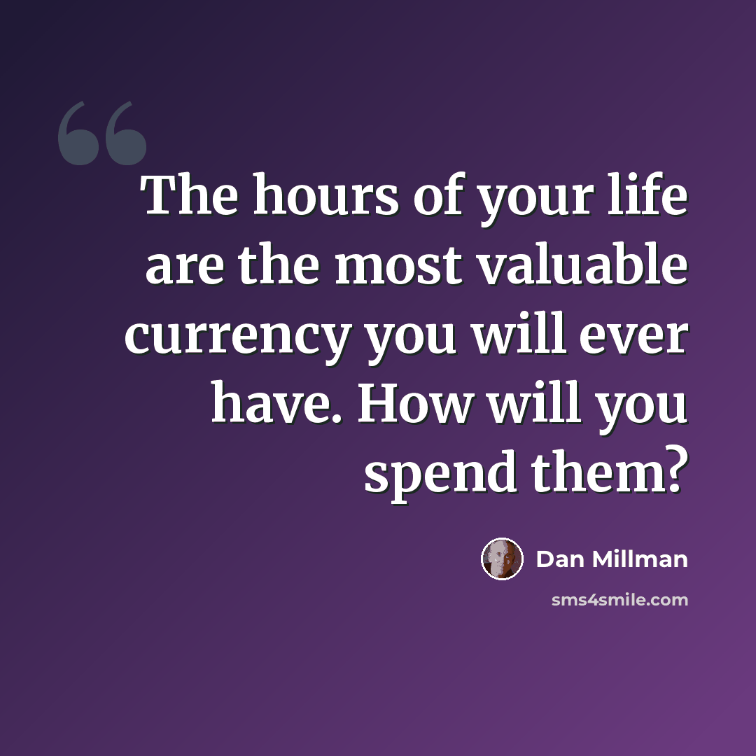“The hours of your life are the most valuable currency you will ever have. How will you spend them?” quote by Dan Millman