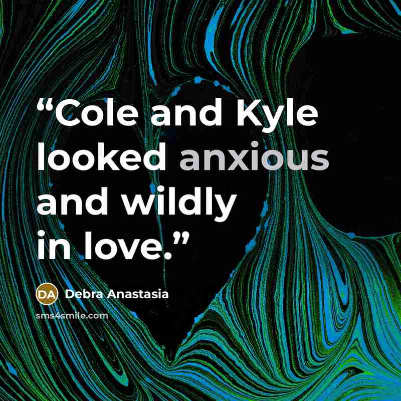 “Cole and Kyle looked anxious and wildly in love.” quote by Debra Anastasia