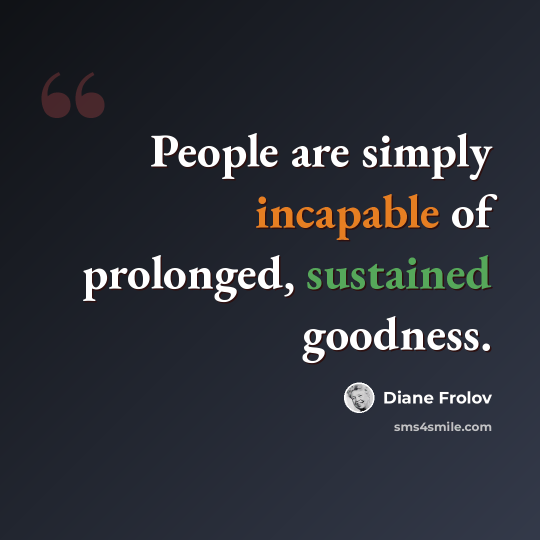 “People are simply incapable of prolonged, sustained goodness.” quote by Diane Frolov