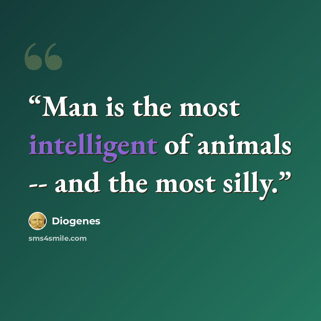 “Man is the most intelligent of animals -- and the most silly.” quote by Diogenes
