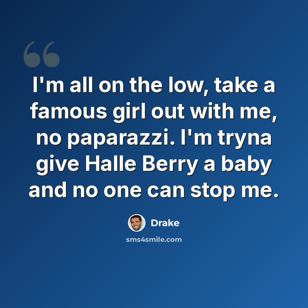 “I'm all on the low, take a famous girl out with me, no paparazzi. I'm tryna give Halle Berry a baby and no one can stop me.” quote by Drake