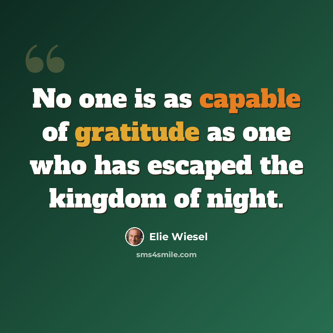 “No one is as capable of gratitude as one who has escaped the kingdom of night.” quote by Elie Wiesel