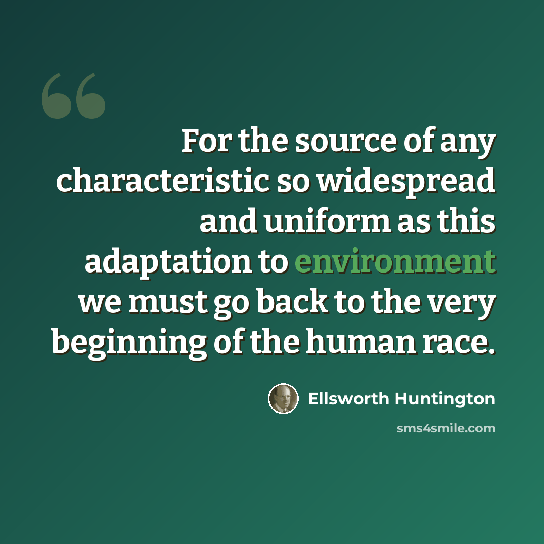 “For the source of any characteristic so widespread and uniform as this adaptation to environment we must go back to the very beginning of the human race.” quote by Ellsworth Huntington