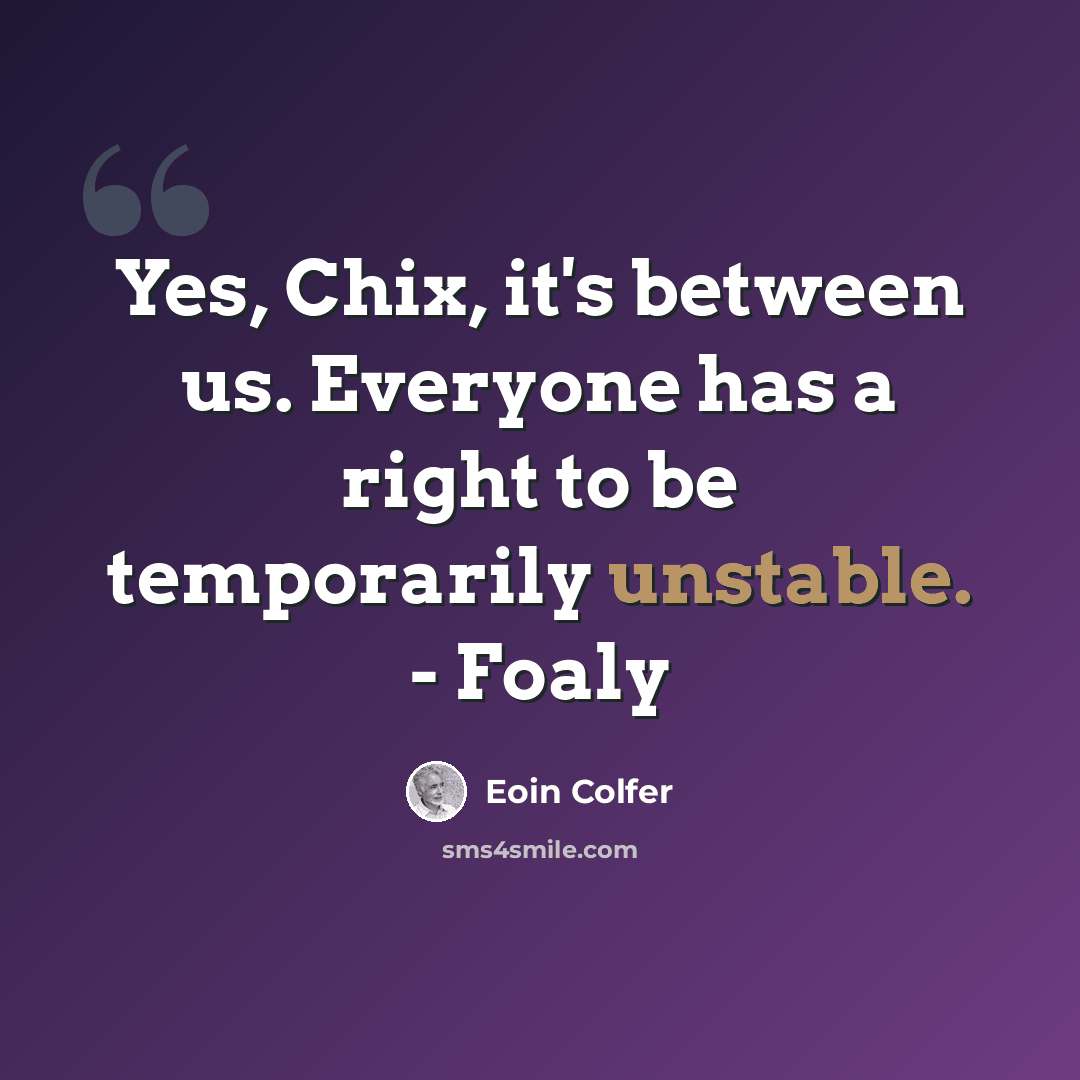 “Yes, Chix, it's between us. Everyone has a right to be temporarily unstable. - Foaly” quote by Eoin Colfer