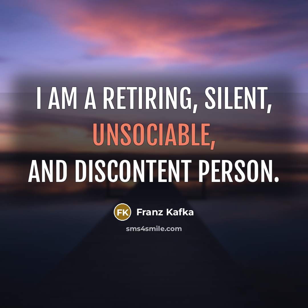 “I am a retiring, silent, unsociable, and discontent person.” quote by Franz Kafka