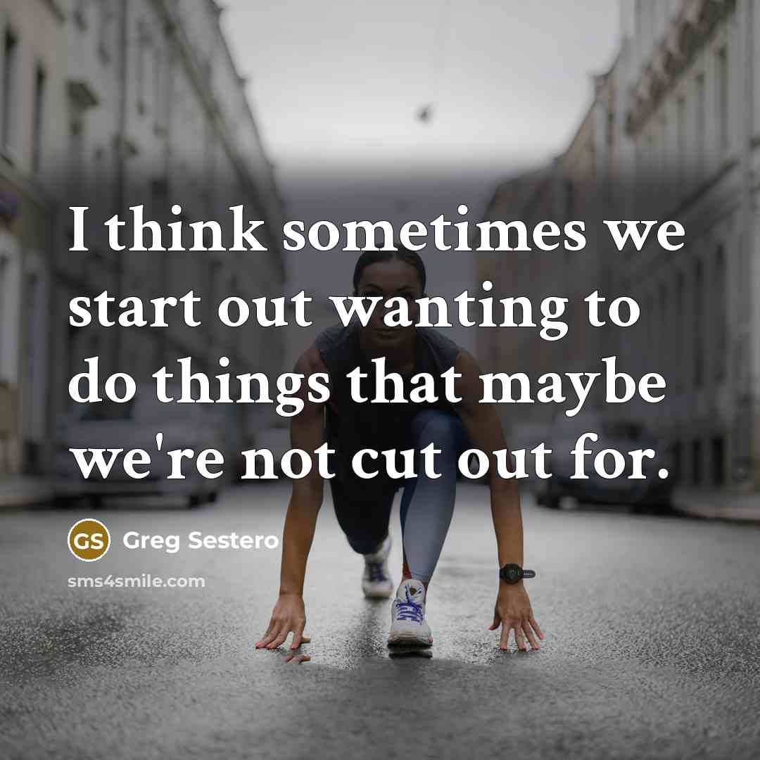 “I think sometimes we start out wanting to do things that maybe we're not cut out for.” quote by Greg Sestero