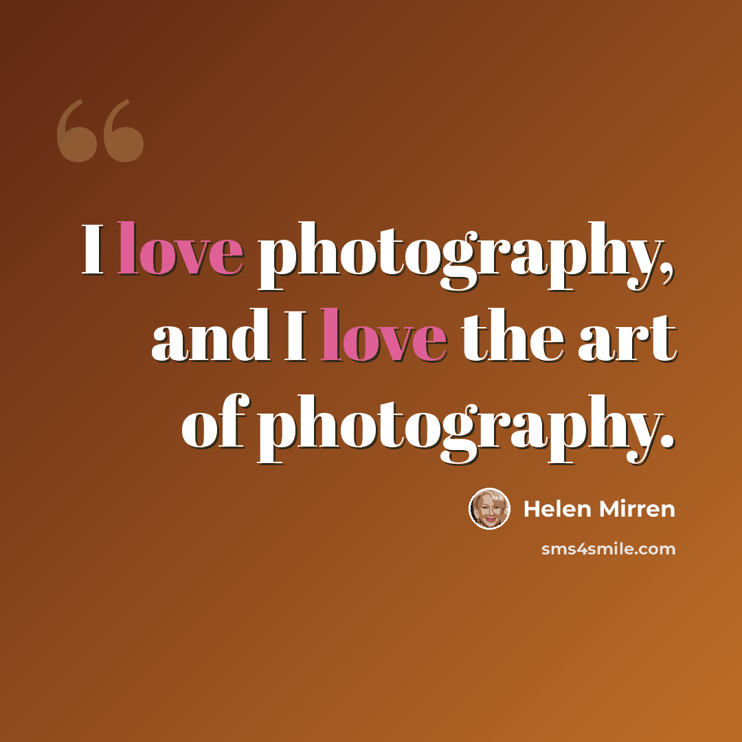 “I love photography, and I love the art of photography.” quote by Helen Mirren