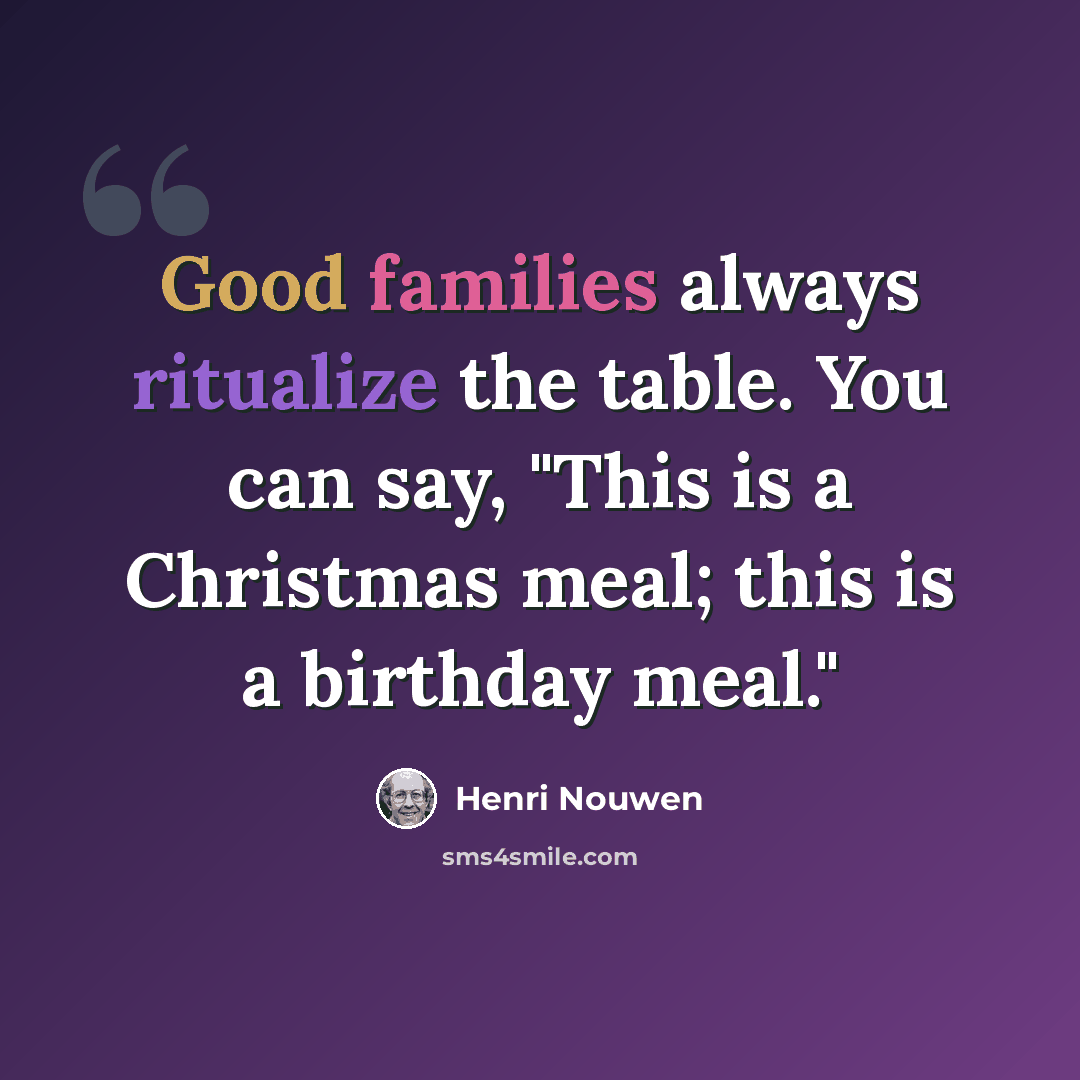 “Good families always ritualize the table. You can say, "This is a Christmas meal; this is a birthday meal."” quote by Henri Nouwen