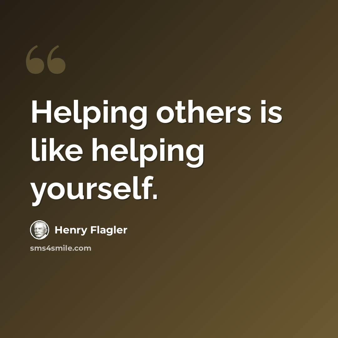 “Helping others is like helping yourself.” quote by Henry Flagler
