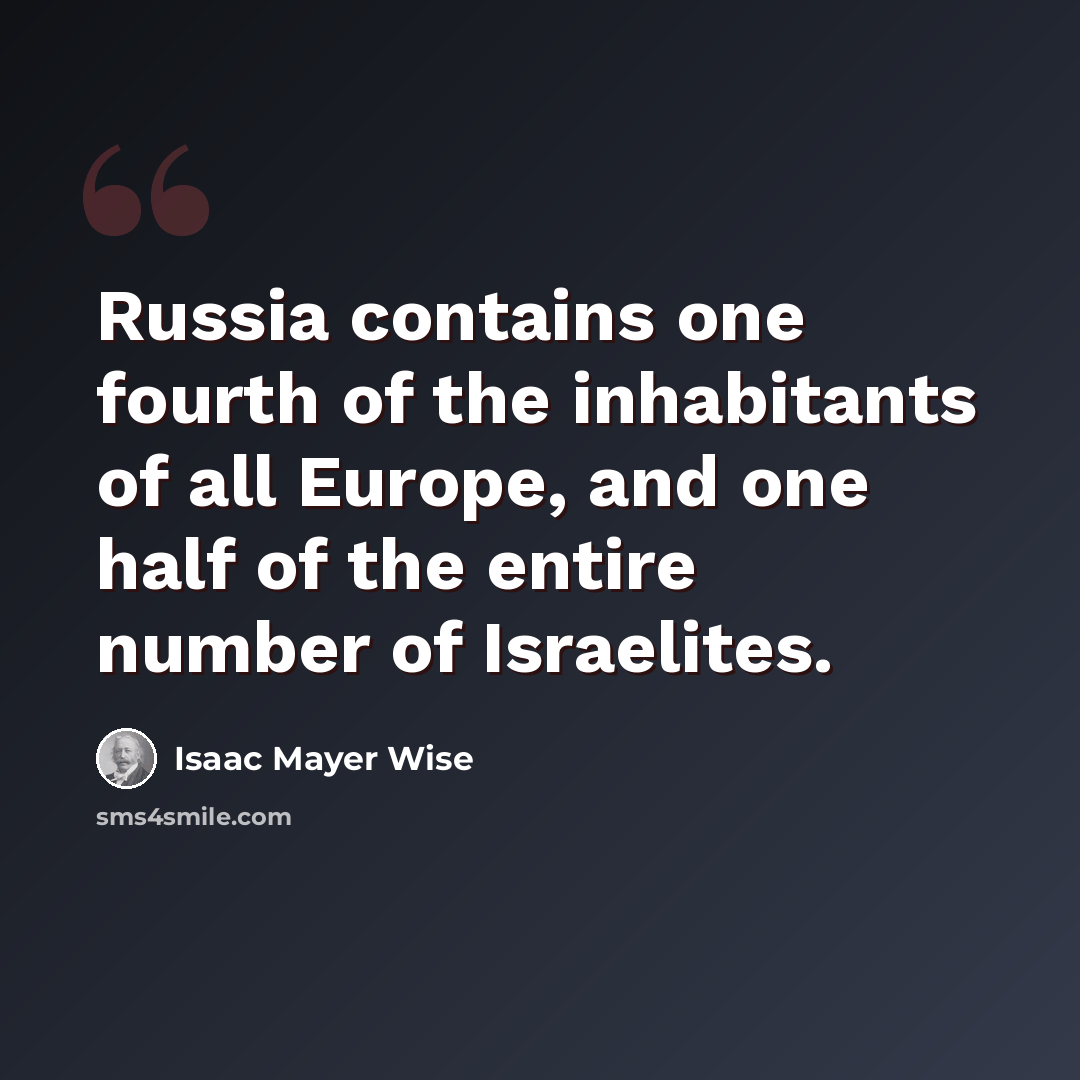 “Russia contains one fourth of the inhabitants of all Europe, and one half of the entire number of Israelites.” quote by Isaac Mayer Wise