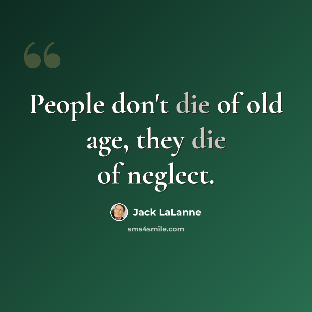 “People don't die of old age, they die of neglect.” quote by Jack LaLanne