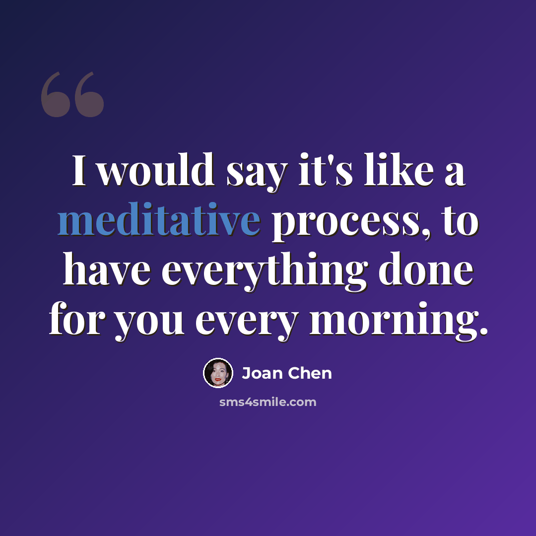 “I would say it's like a meditative process, to have everything done for you every morning.” quote by Joan Chen
