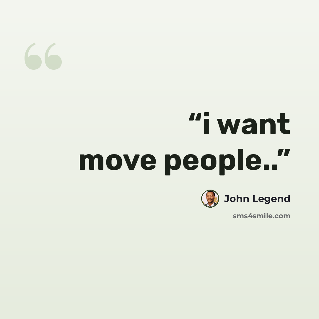 “i want move people..” quote by john legend