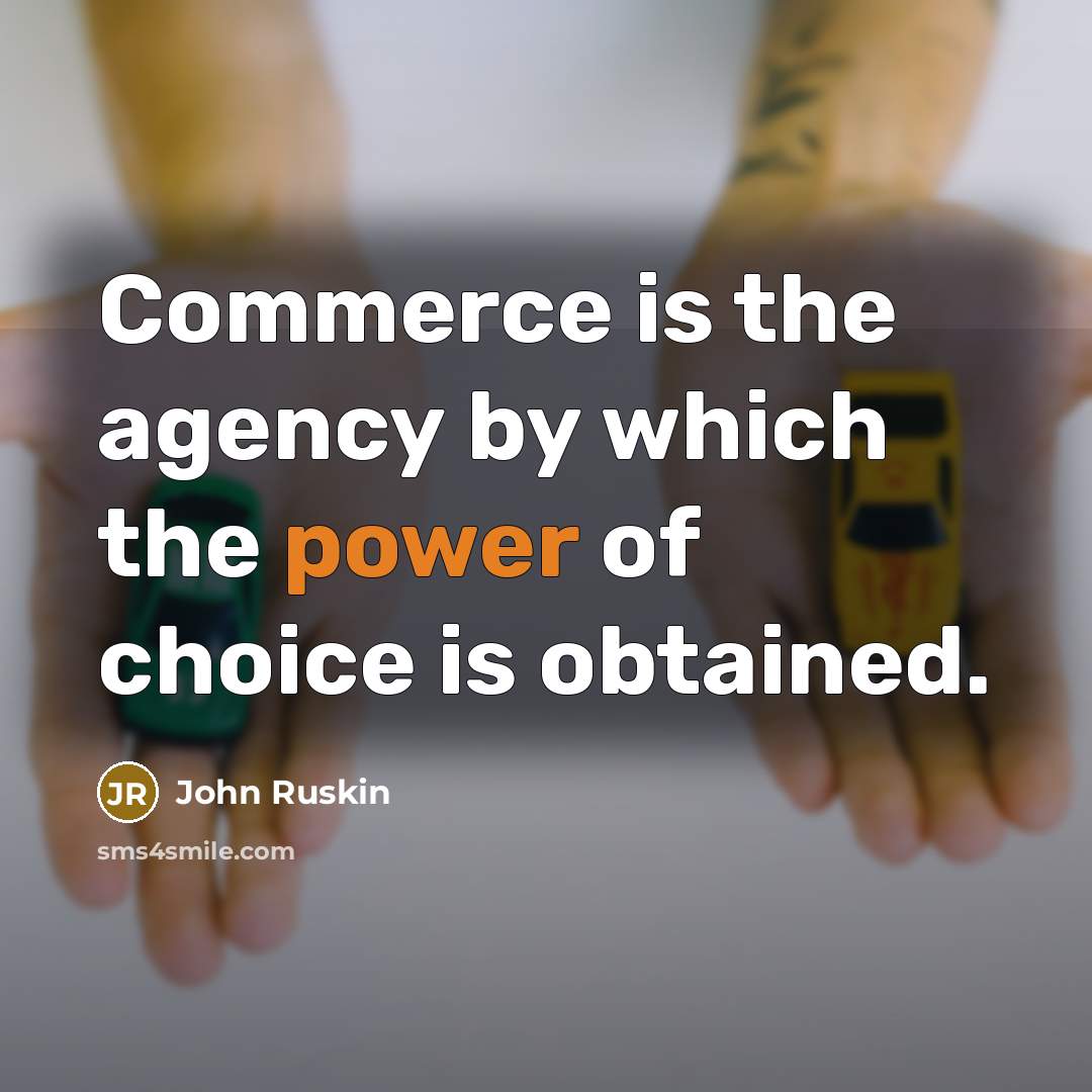 “Commerce is the agency by which the power of choice is obtained.” quote by John Ruskin