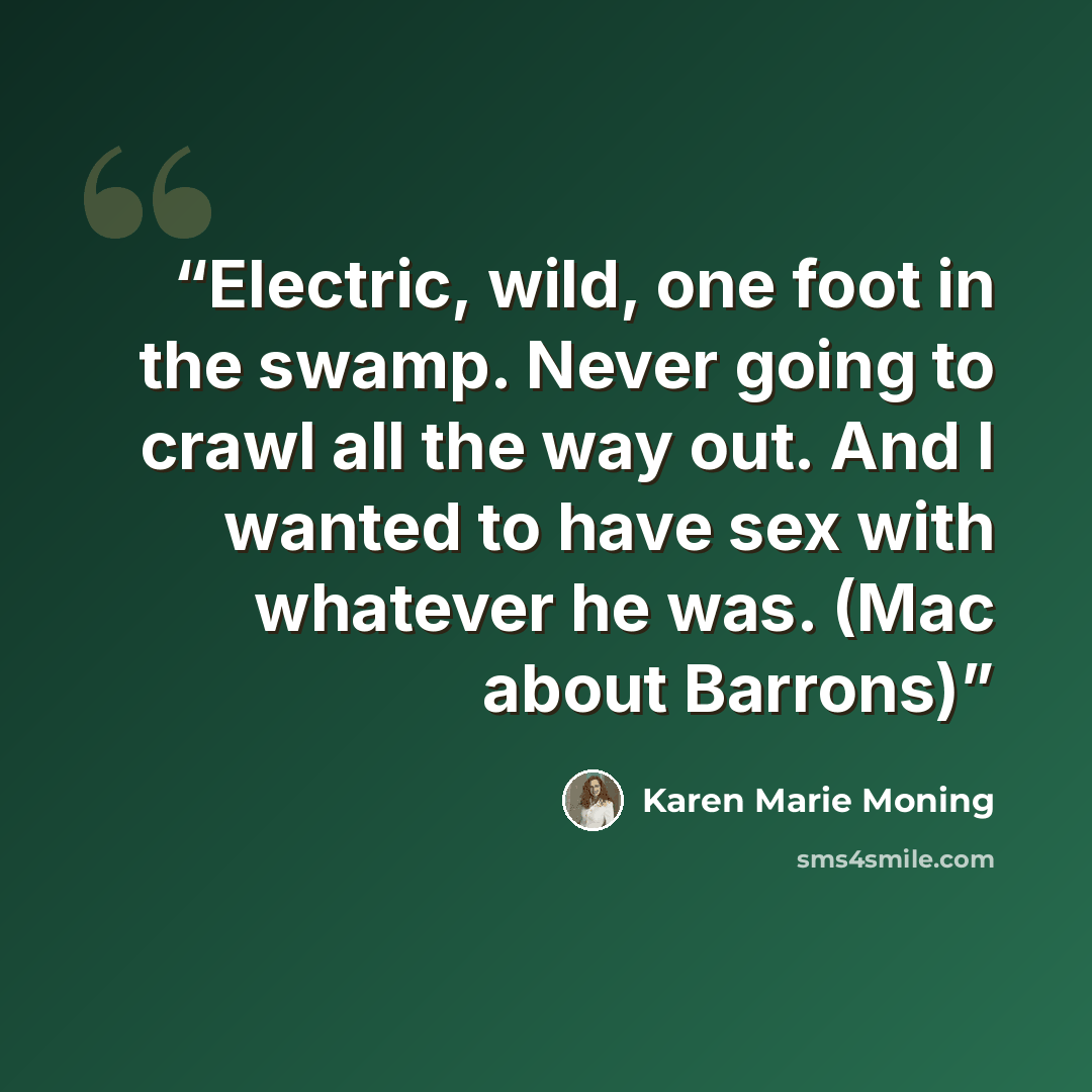 “Electric, wild, one foot in the swamp. Never going to crawl all the way out. And I wanted to have sex with whatever he was. (Mac about Barrons)” quote by Karen Marie Moning