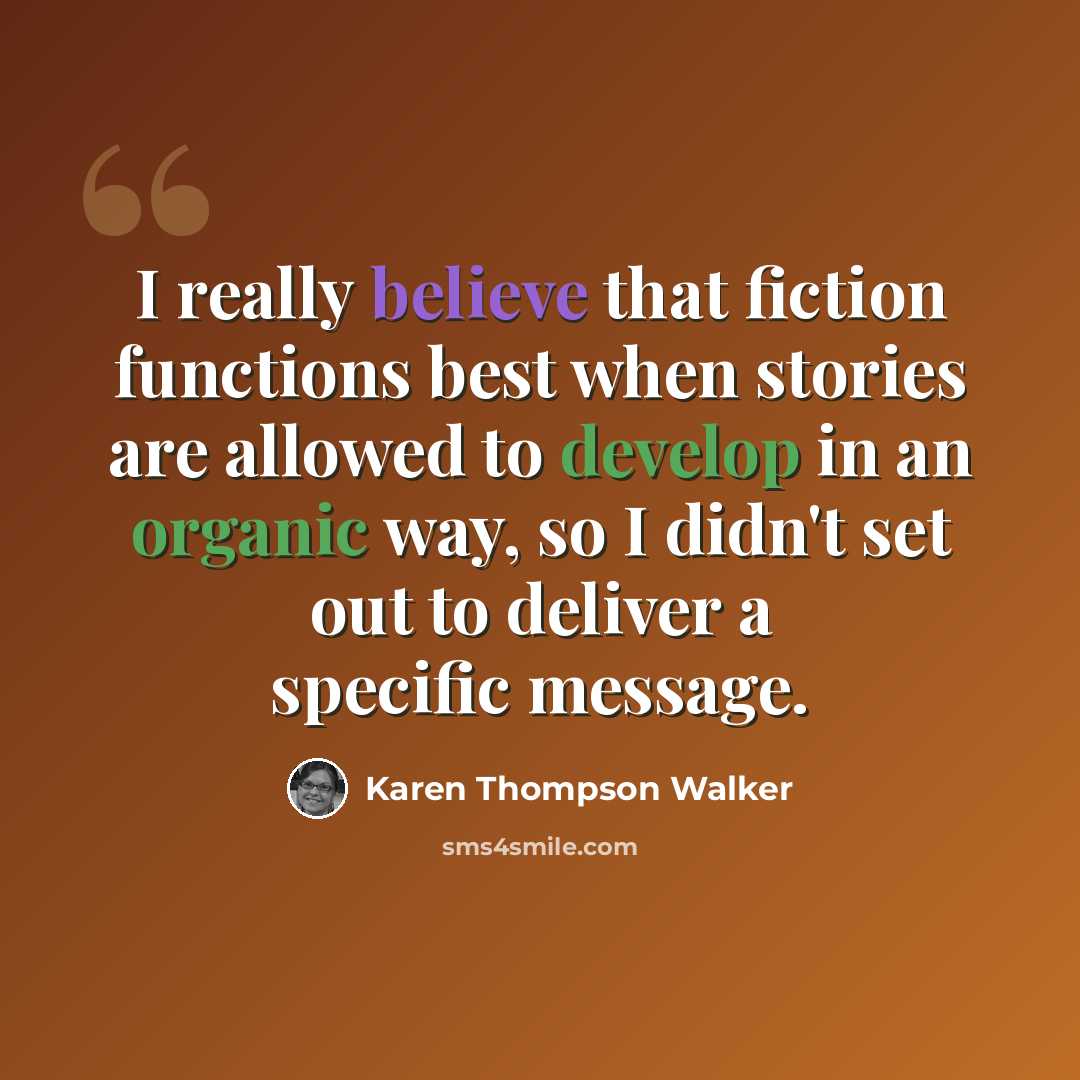 “I really believe that fiction functions best when stories are allowed to develop in an organic way, so I didn't set out to deliver a specific message.” quote by Karen Thompson Walker