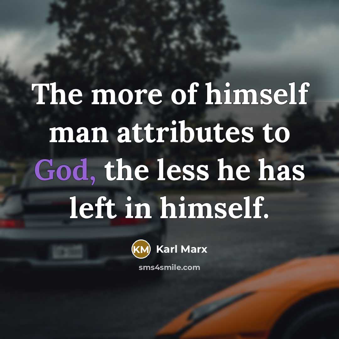 “The more of himself man attributes to God, the less he has left in himself.” quote by Karl Marx