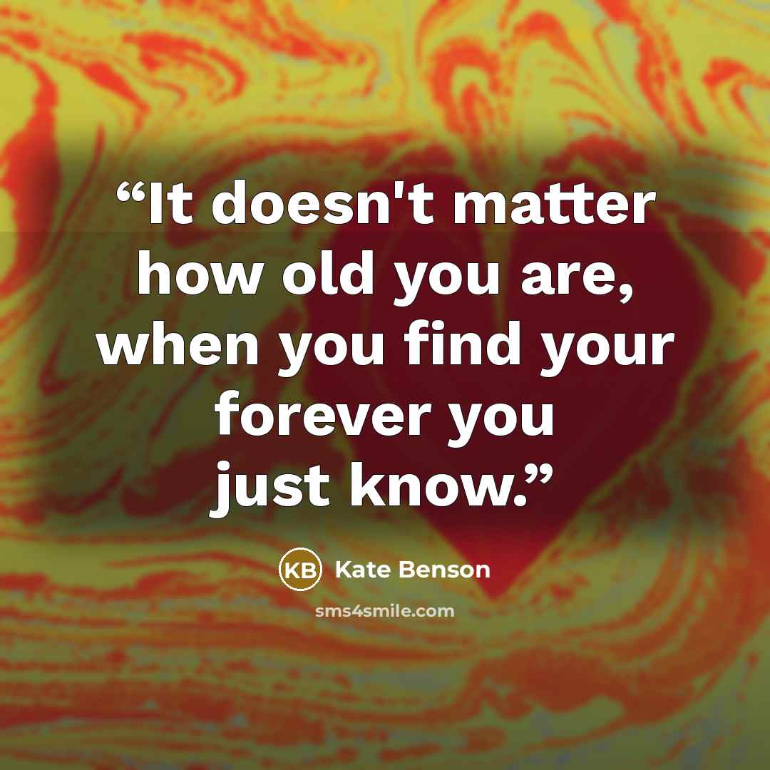 “It doesn't matter how old you are, when you find your forever you just know.” quote by Kate Benson