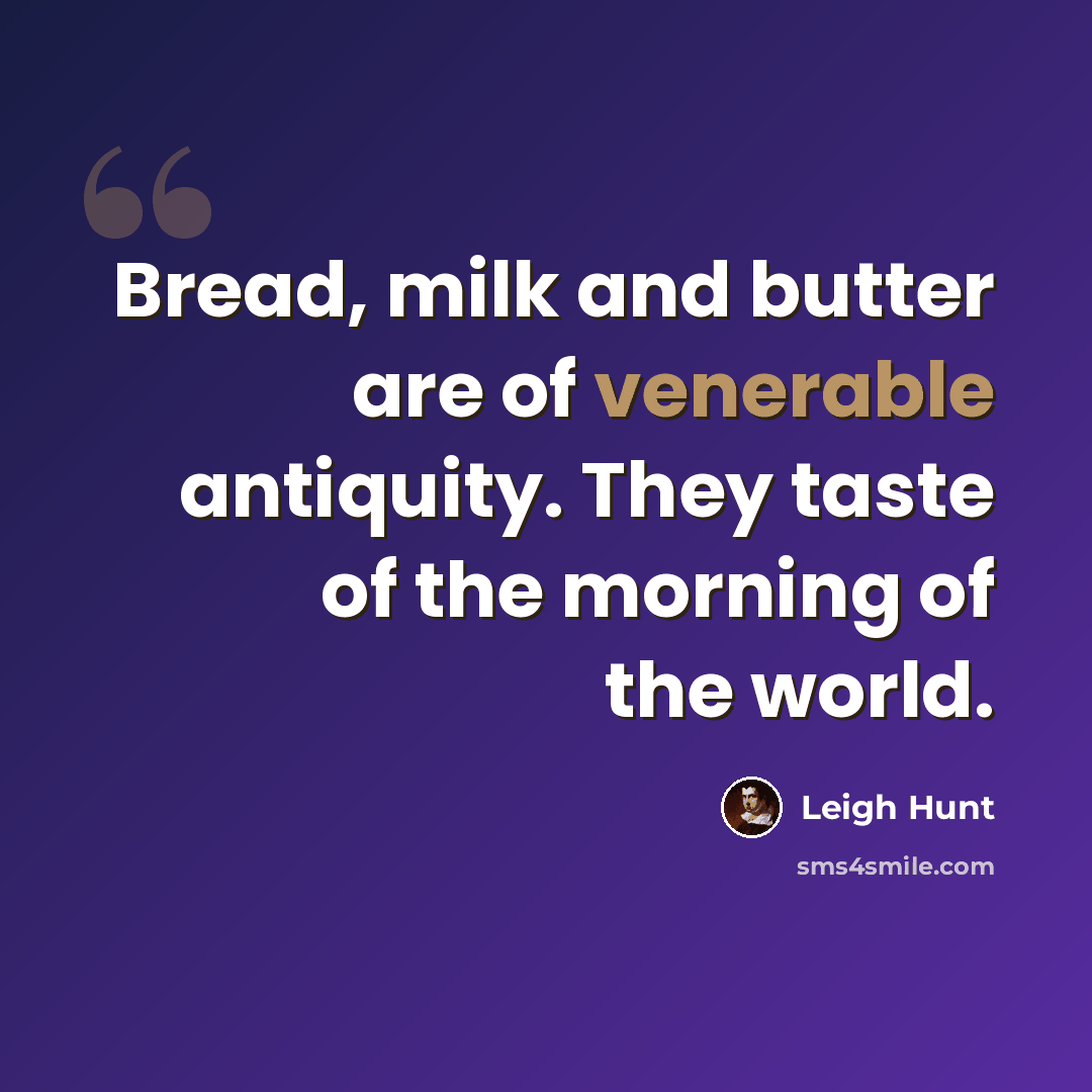 “Bread, milk and butter are of venerable antiquity. They taste of the morning of the world.” quote by Leigh Hunt