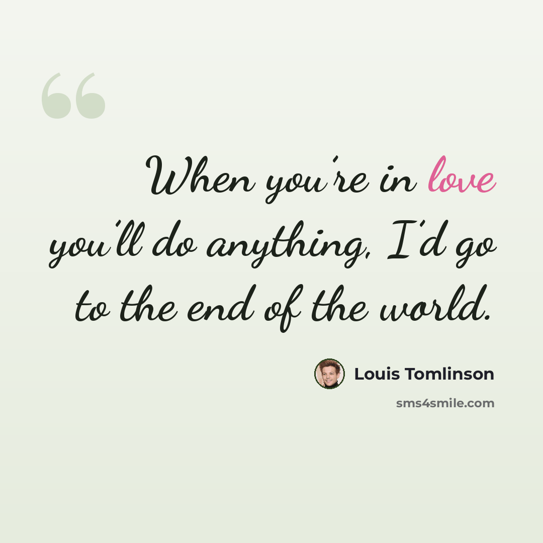 “When you’re in love you’ll do anything, I’d go to the end of the world.” quote by Louis Tomlinson