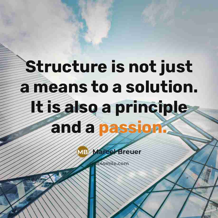 “Structure is not just a means to a solution. It is also a principle and a passion.” quote by Marcel Breuer