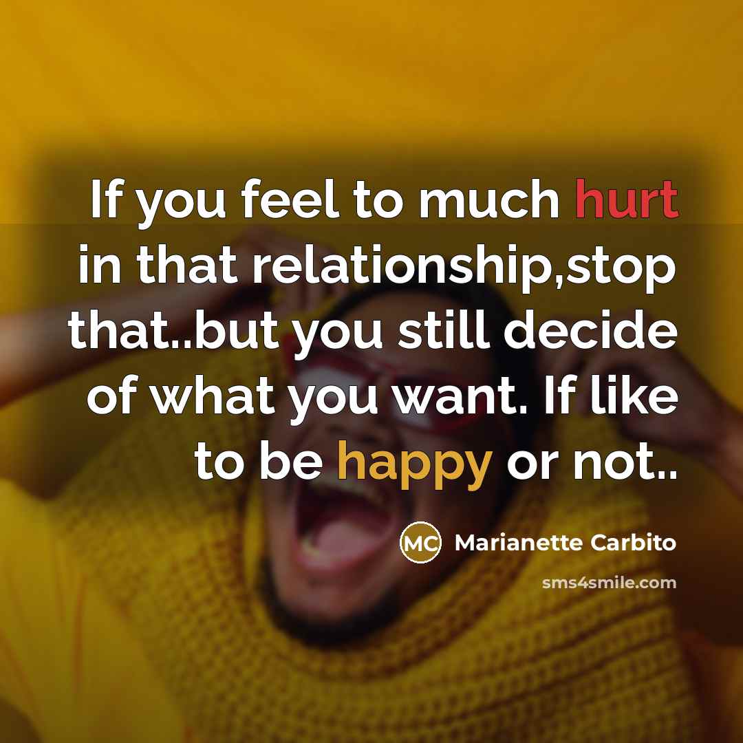 “If you feel to much hurt in that relationship,stop that..but you still decide of what you want. If like to be happy or not..” quote by Marianette Carbito