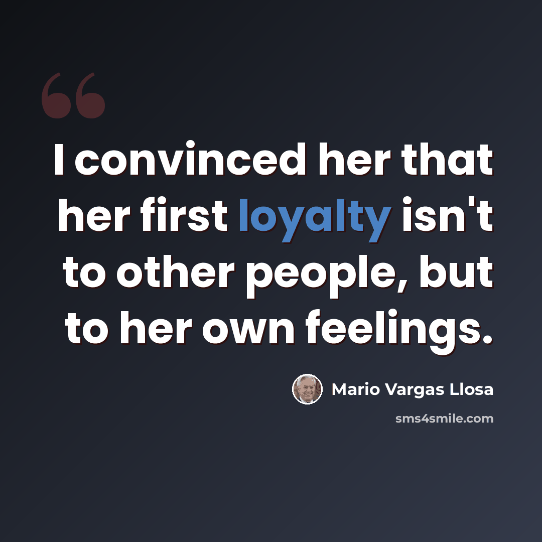 “I convinced her that her first loyalty isn't to other people, but to her own feelings.” quote by Mario Vargas Llosa
