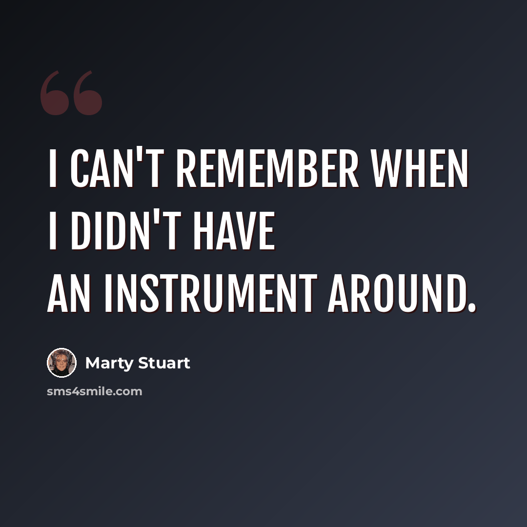 “I can't remember when I didn't have an instrument around.” quote by Marty Stuart