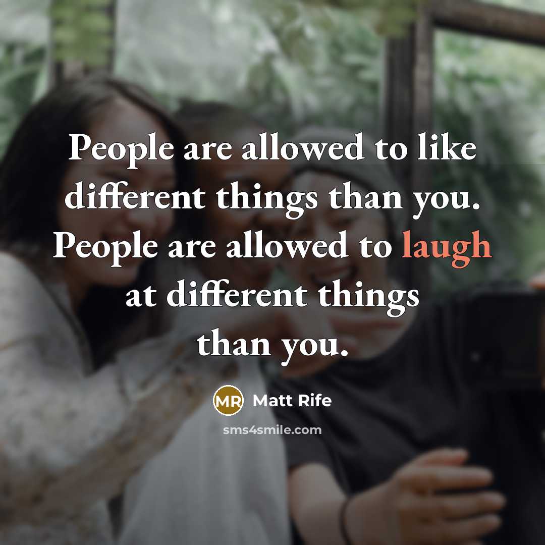 “People are allowed to like different things than you. People are allowed to laugh at different things than you.” quote by Matt Rife