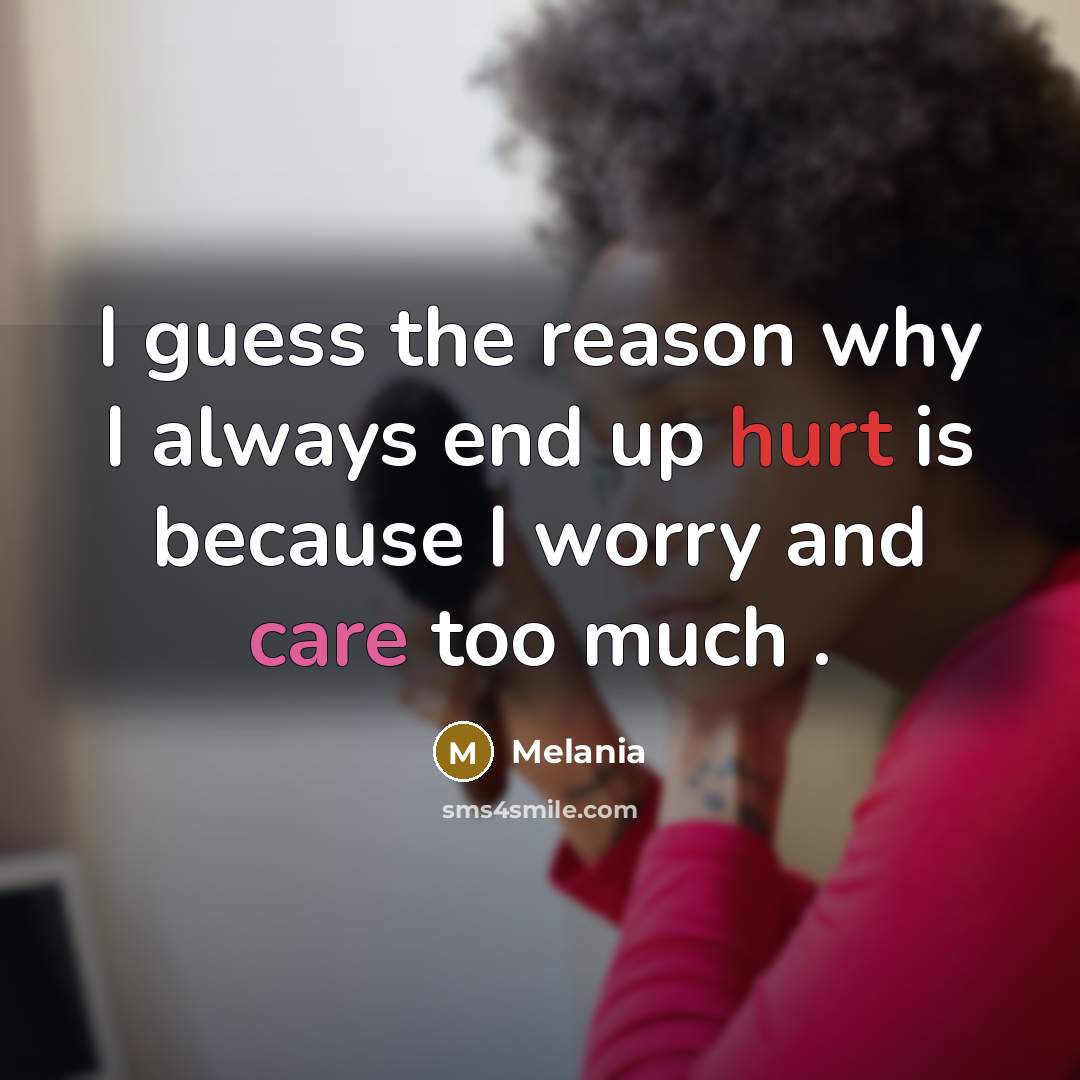 “I guess the reason why I always end up hurt is because I worry and care too much .” quote by Melania