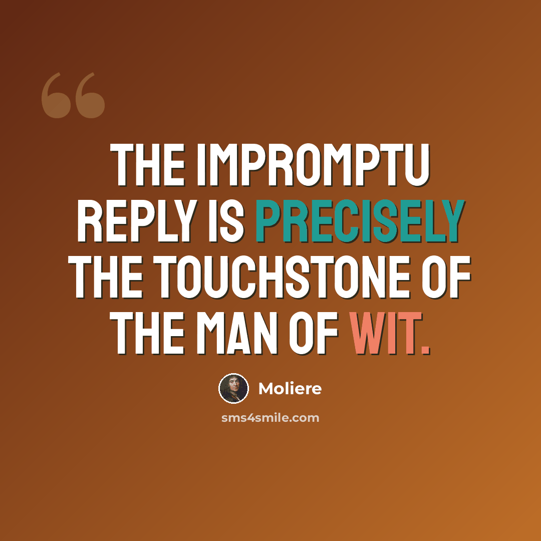 “The impromptu reply is precisely the touchstone of the man of wit.” quote by Moliere
