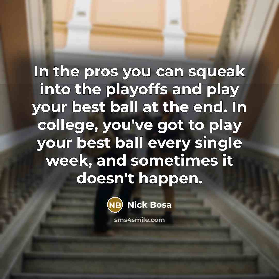 “In the pros you can squeak into the playoffs and play your best ball at the end. In college, you've got to play your best ball every single week, and sometimes it doesn't happen.” quote by Nick Bosa