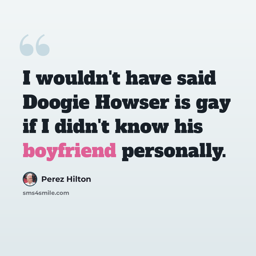 “I wouldn't have said Doogie Howser is gay if I didn't know his boyfriend personally.” quote by Perez Hilton
