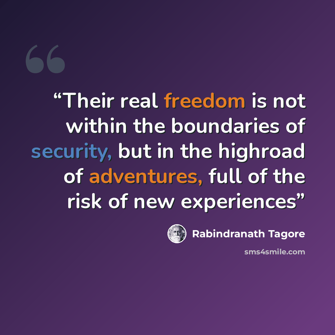 “Their real freedom is not within the boundaries of security, but in the highroad of adventures, full of the risk of new experiences” quote by Rabindranath Tagore