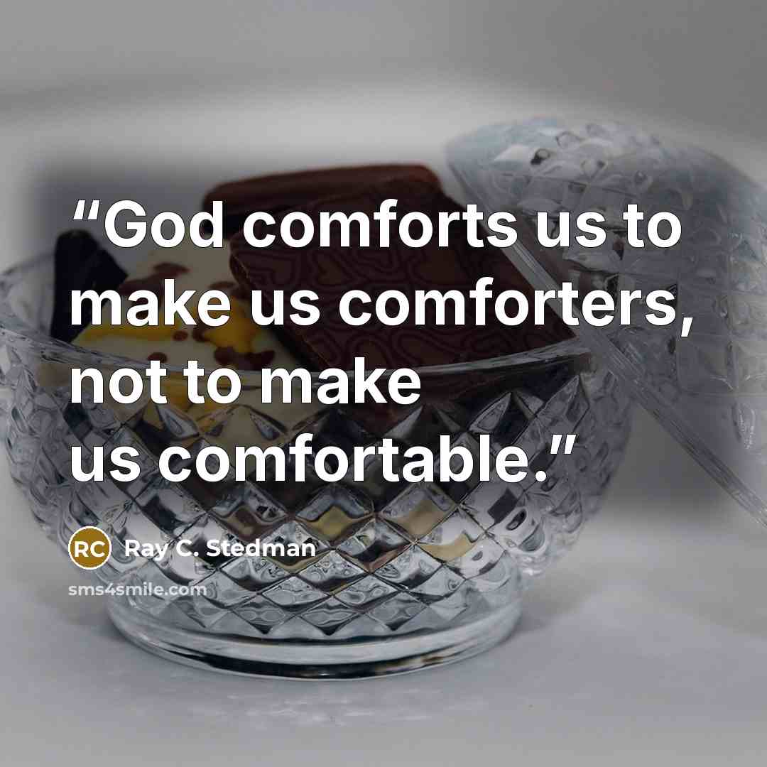 “God comforts us to make us comforters, not to make us comfortable.” quote by Ray C. Stedman
