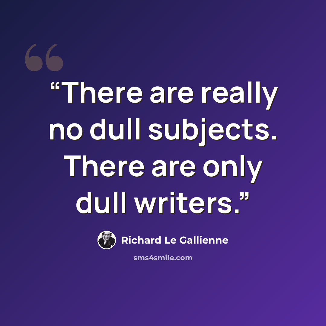 “There are really no dull subjects. There are only dull writers.” quote by Richard Le Gallienne