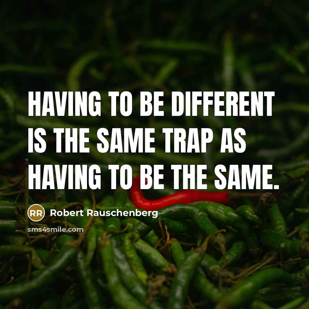 “Having to be different is the same trap as having to be the same.” quote by Robert Rauschenberg