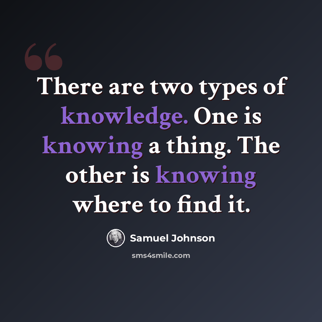 “There are two types of knowledge. One is knowing a thing. The other is knowing where to find it.” quote by Samuel Johnson