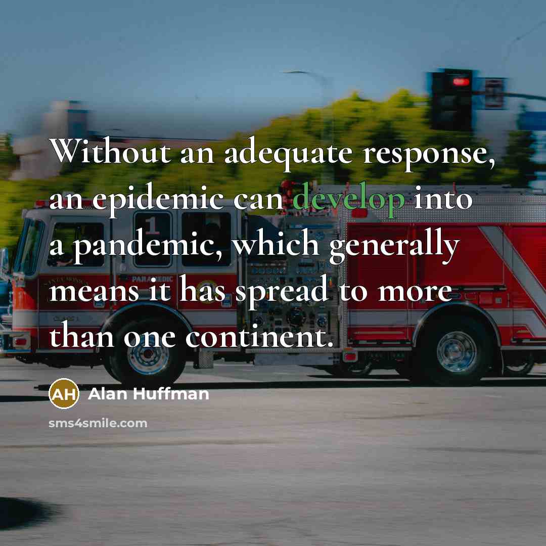 “Without an adequate response, an epidemic can develop into a pandemic, which generally means it has spread to more than one continent.” quote by Alan Huffman