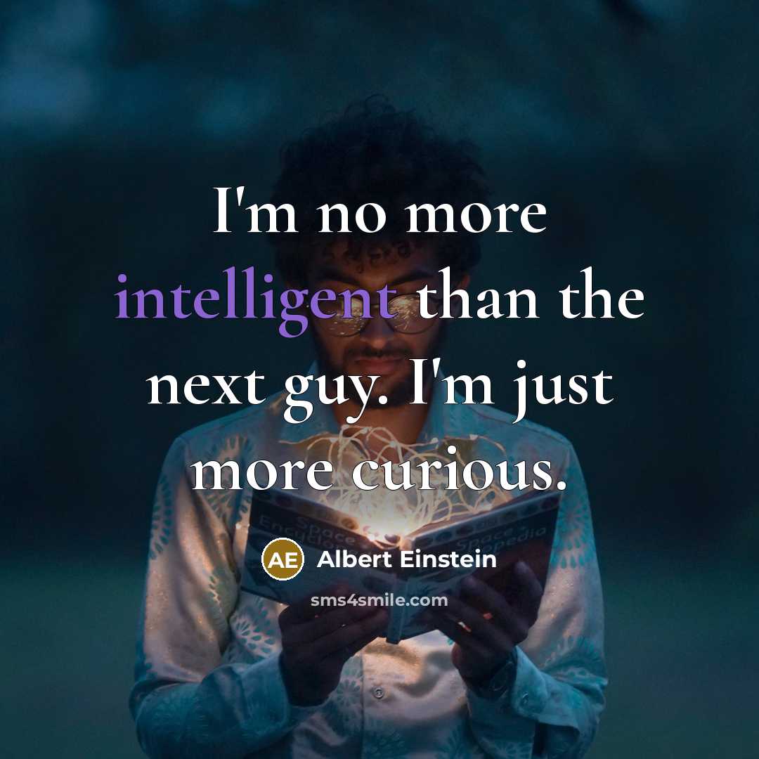 “I'm no more intelligent than the next guy. I'm just more curious.” quote by Albert Einstein
