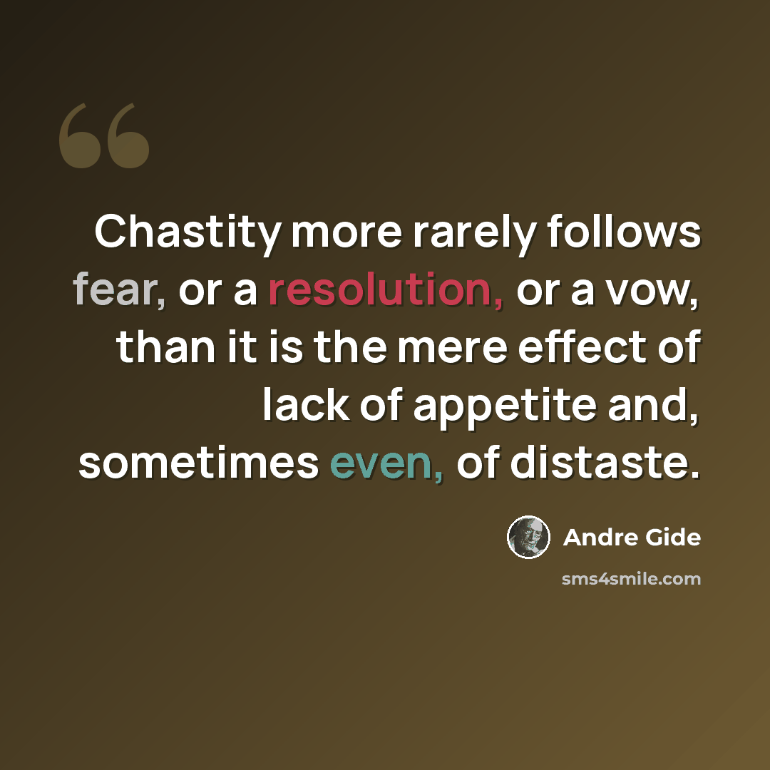 “Chastity more rarely follows fear, or a resolution, or a vow, than it is the mere effect of lack of appetite and, sometimes even, of distaste.” quote by Andre Gide