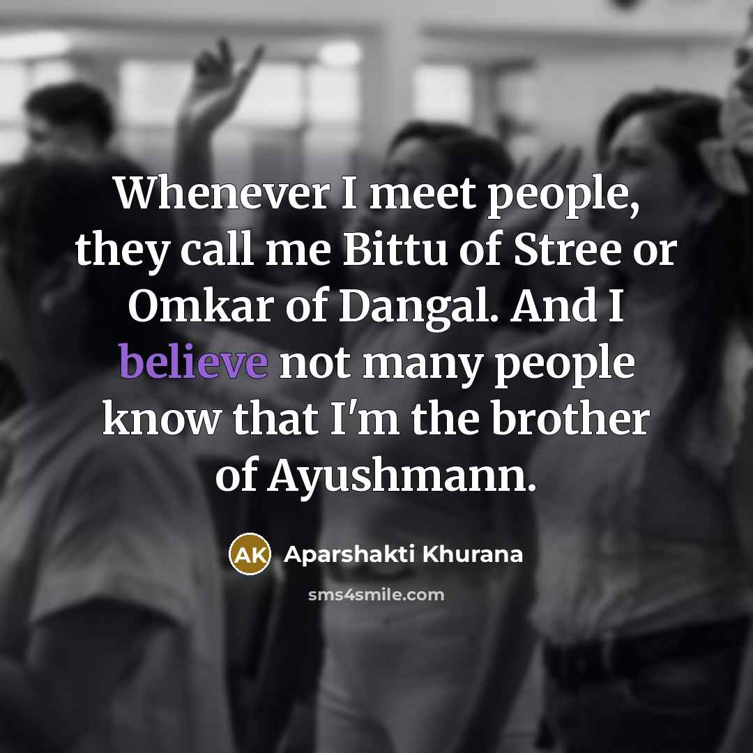 “Whenever I meet people, they call me Bittu of Stree or Omkar of Dangal. And I believe not many people know that I'm the brother of Ayushmann.” quote by Aparshakti Khurana
