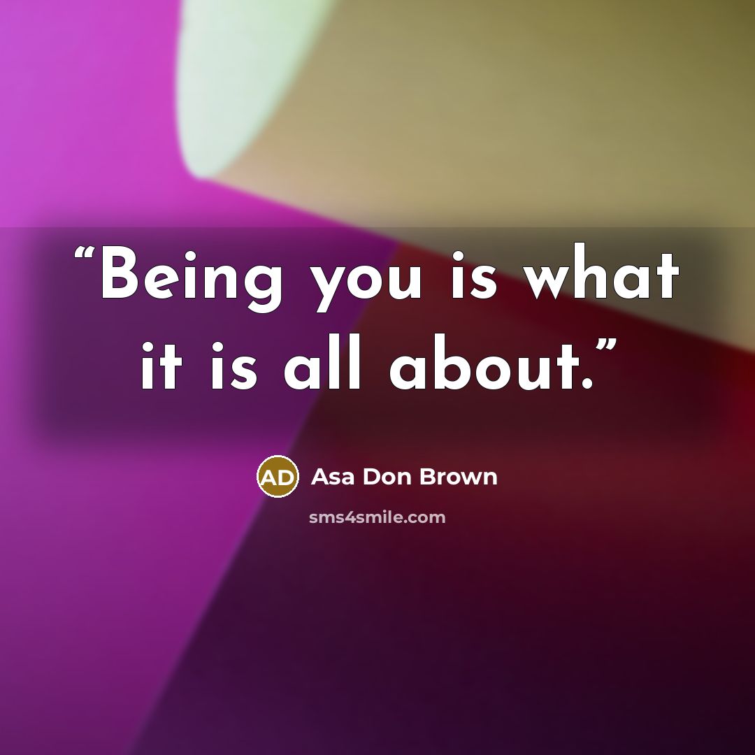 “Being you is what it is all about.” quote by Asa Don Brown