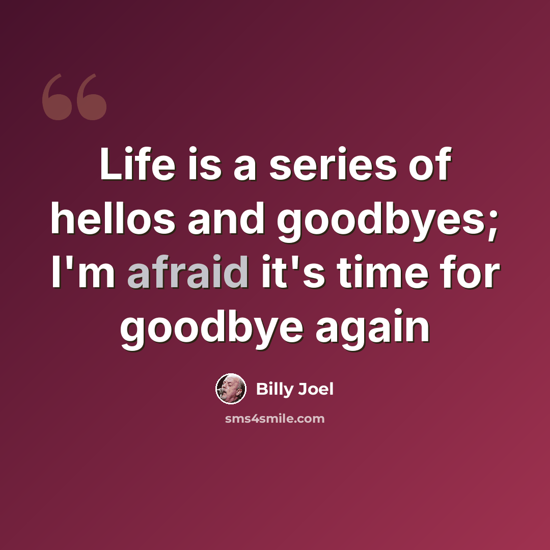 “Life is a series of hellos and goodbyes; I'm afraid it's time for goodbye again” quote by Billy Joel