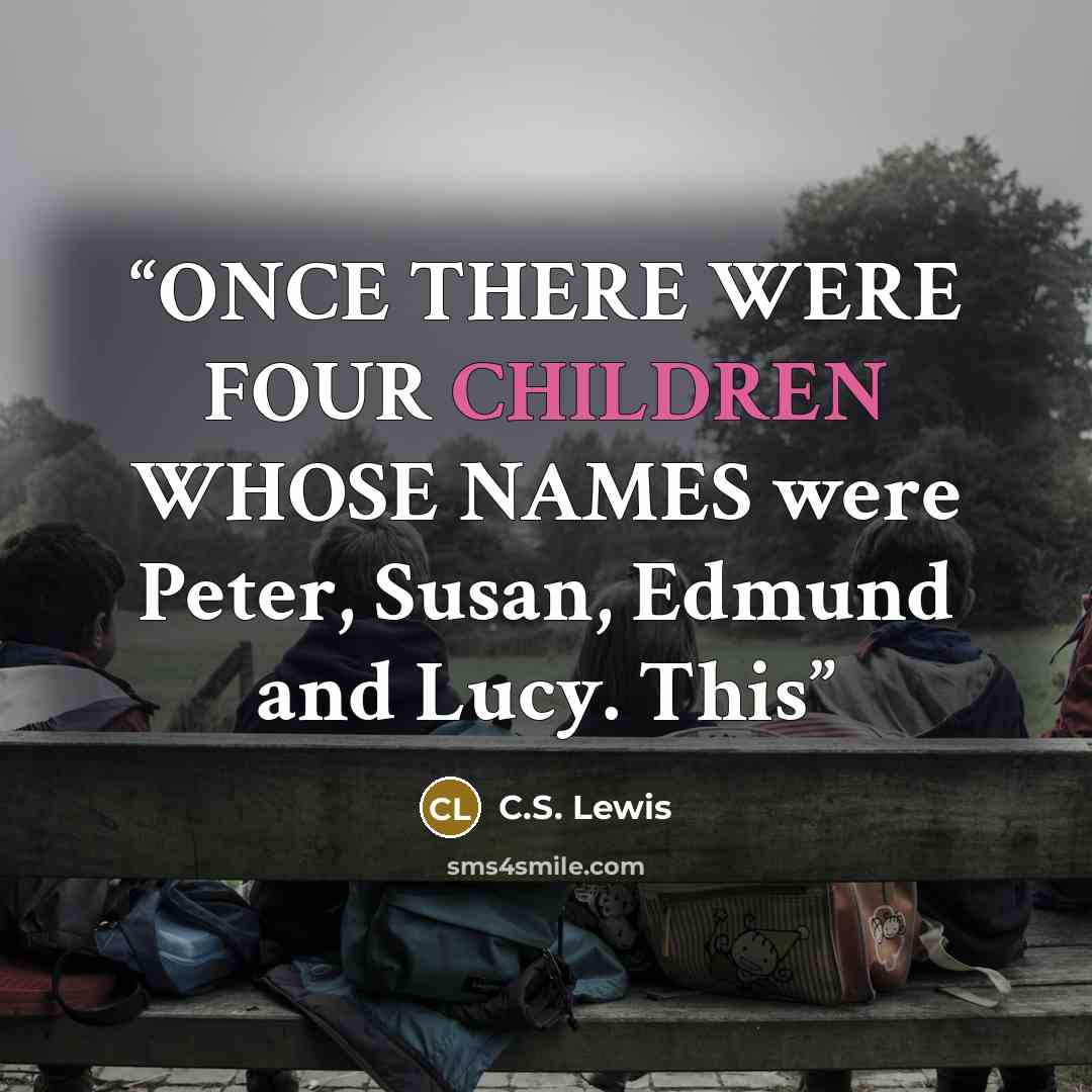 “ONCE THERE WERE FOUR CHILDREN WHOSE NAMES were Peter, Susan, Edmund and Lucy. This” quote by C.S. Lewis