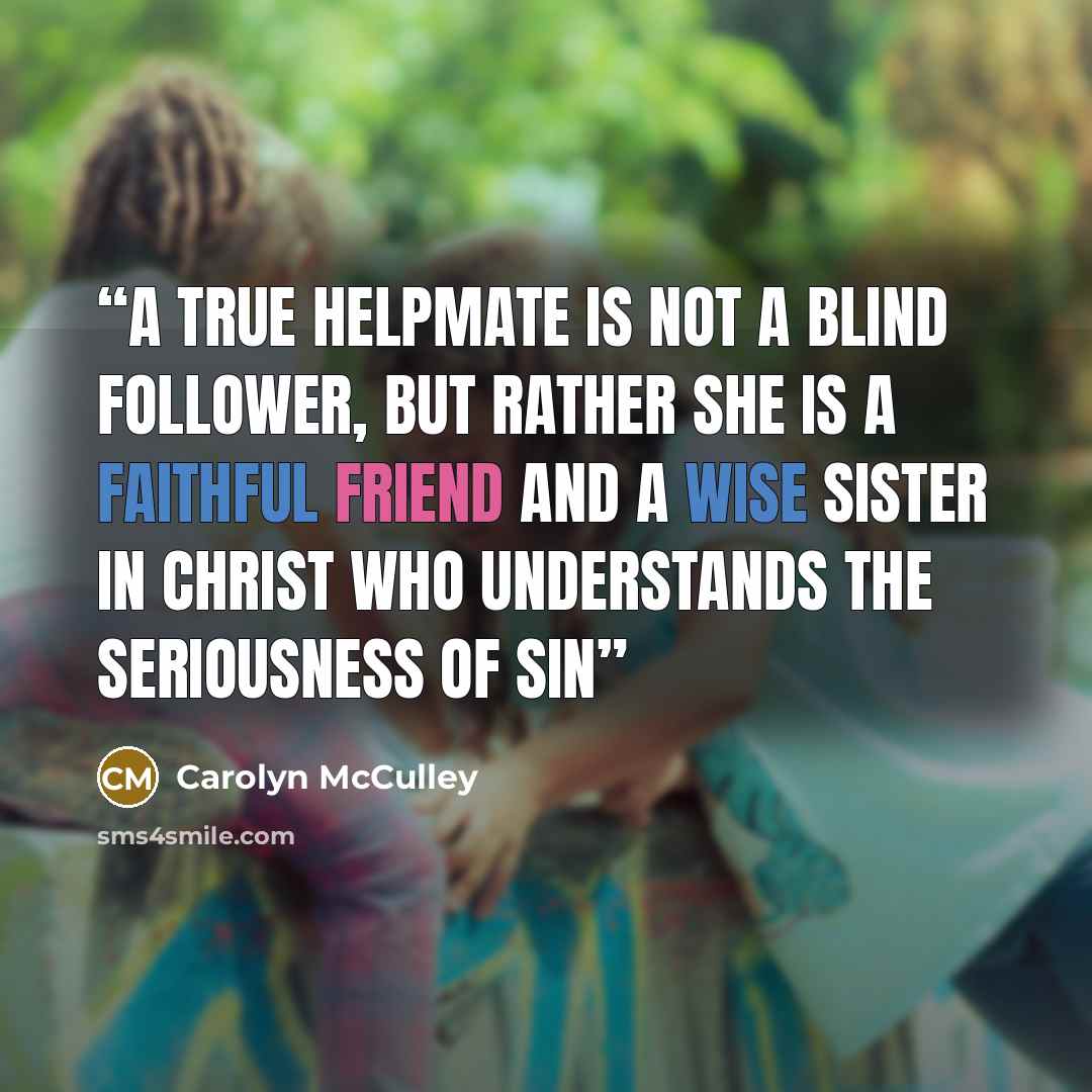 “A true helpmate is not a blind follower, but rather she is a faithful friend and a wise sister in Christ who understands the seriousness of sin” quote by Carolyn McCulley