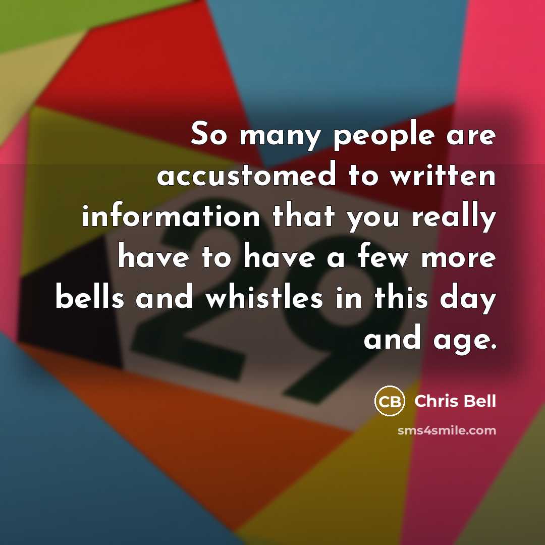 “So many people are accustomed to written information that you really have to have a few more bells and whistles in this day and age.” quote by Chris Bell
