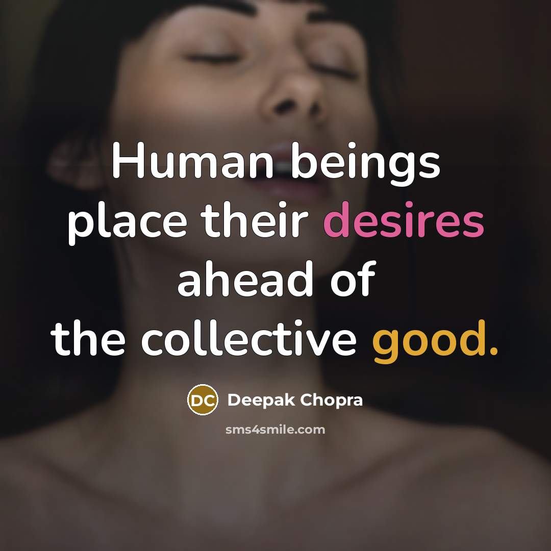 “Human beings place their desires ahead of the collective good.” quote by Deepak Chopra
