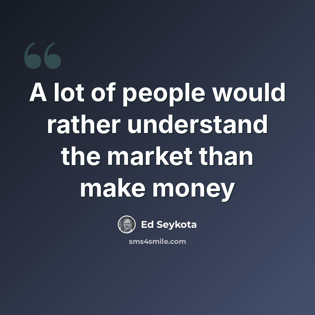 “A lot of people would rather understand the market than make money” quote by Ed Seykota